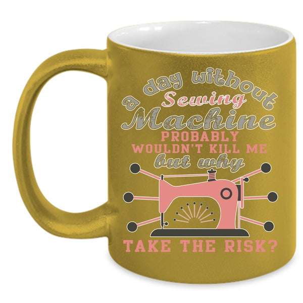 A Day Without Sewing Machine Coffee Mug, Funny Sewing Coffee Cup