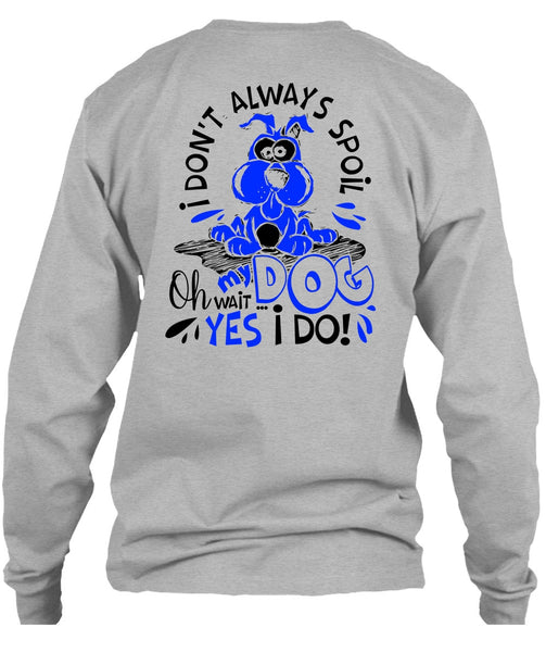 I Don't Always Spoil My Dog T Shirt, I Love My Dog T Shirt