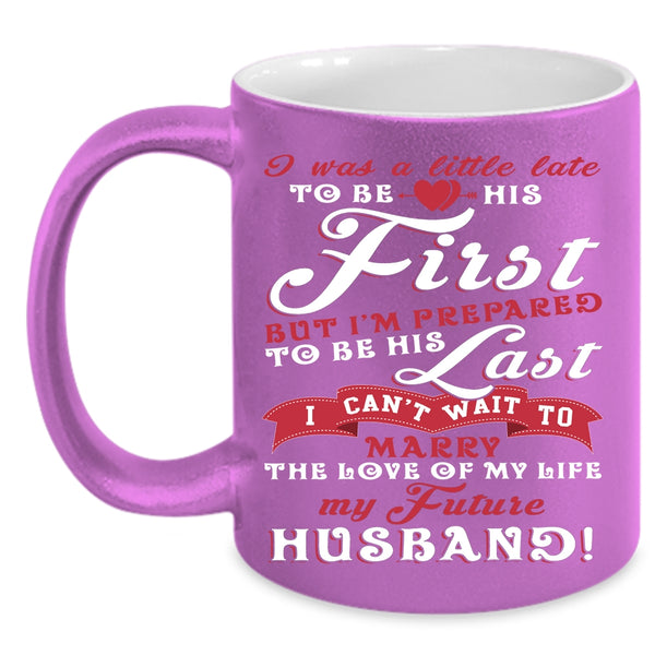 I Was A Little Late To Be His First Coffee Mug, My Future Husband Coffee Cup