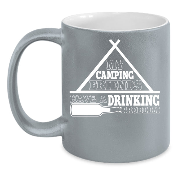 My Camping Friends Have A Drinking Problem Coffee Mug, Funny Coffee Cup