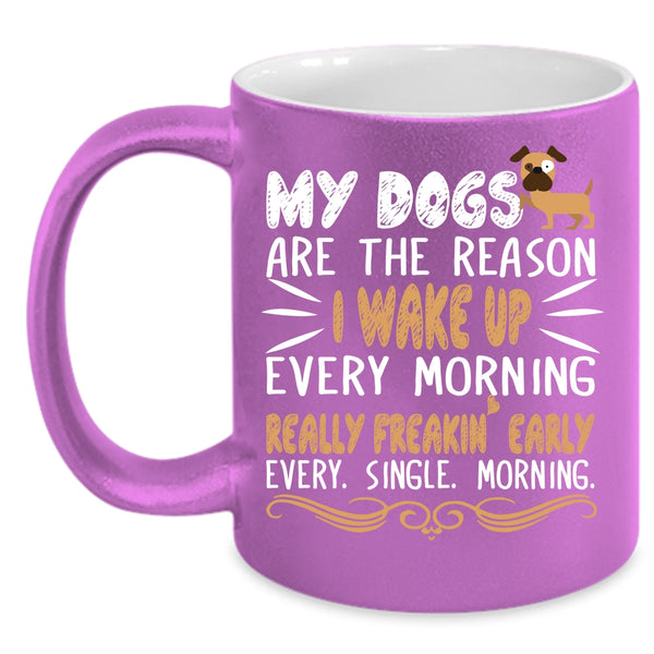 My Dogs Are The Reason Mug, I Wake Up Every Morning Cup
