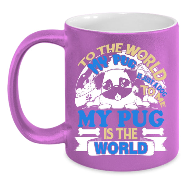 To The World My Pug Is Just A Dog Coffee Mug, To Me My Pug Is The World Coffee Cup
