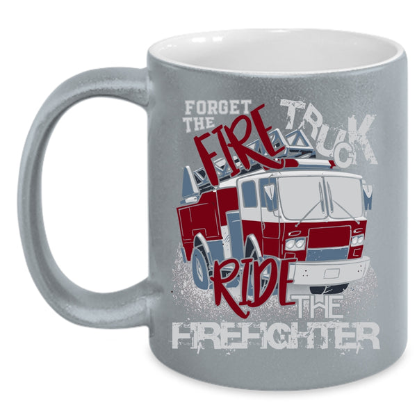 Forget The Fire Truck Ride The Firefighter Coffee Mug, Cool Coffee Cup