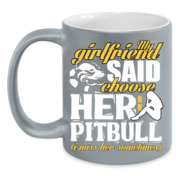 My Girlfriend Said Choose Her Or Pitbull Coffee Mug, Funny Boyfriend Coffee Cup