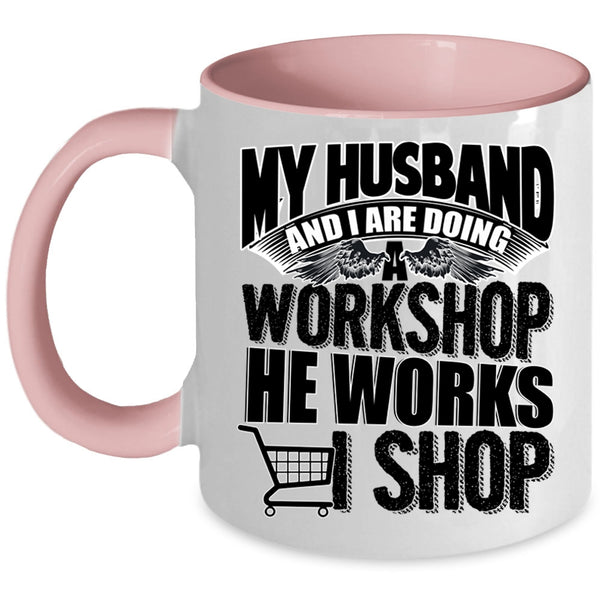He Works I Shop Coffee Mug, My Husband And I Are Doing A Workshop Accent Mug