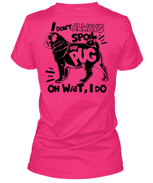 I Don't Always Spoil My Pug T Shirt, I Love Dog T Shirt