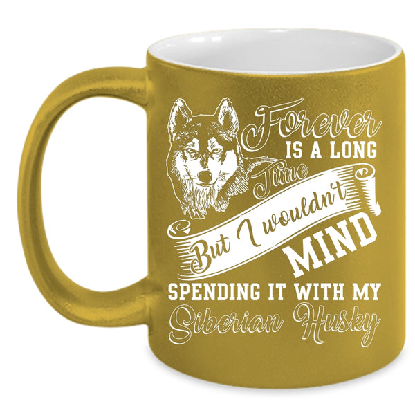 Forever Is A Long Time Coffee Mug, Spending It With My Siberian Husky Coffee Cup