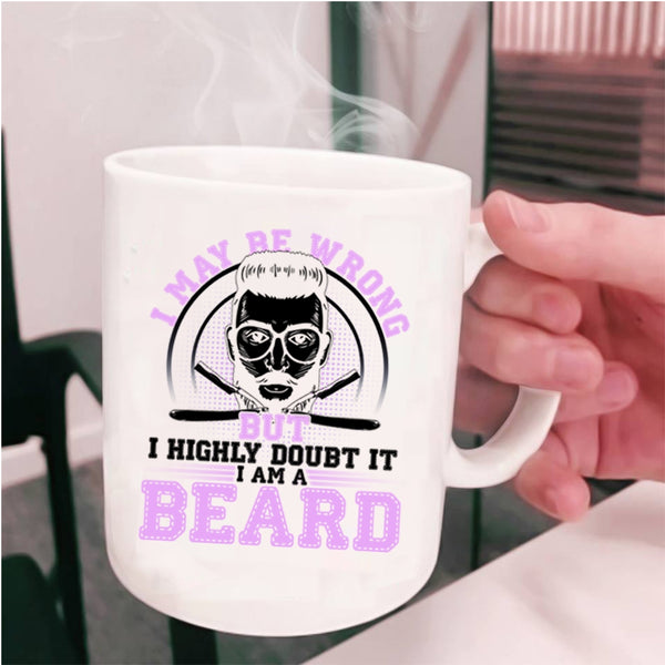 I Am A Beard Coffee Mug, I May Be Wrong But I Highly Doubt It Cup