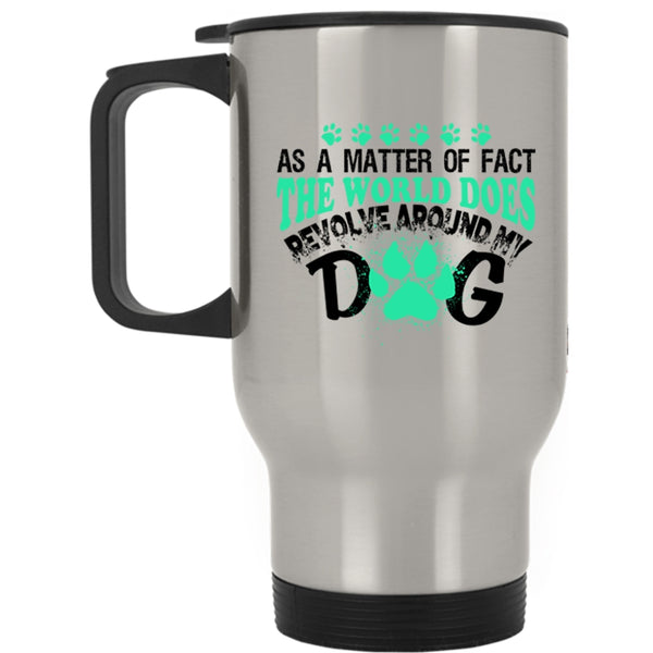 Lovely Dog Travel Mug, The World Does Revolve Around My Dog Mug