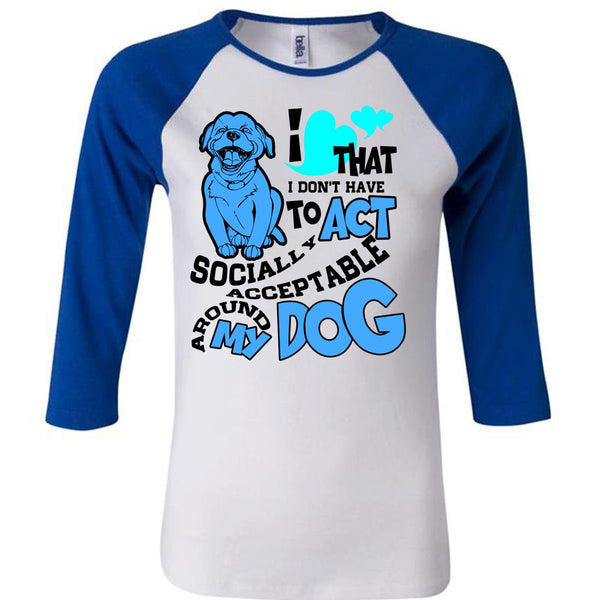 Acceptable Around My Dog T Shirt, I Love My Dog T Shirt, Awesome T-Shirts