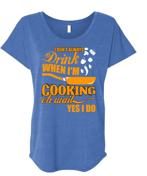 I Don't Always Drink T Shirt, I'm Cooking T Shirt, Cool Shirt (Ladies' Triblend Dolman Sleeve)