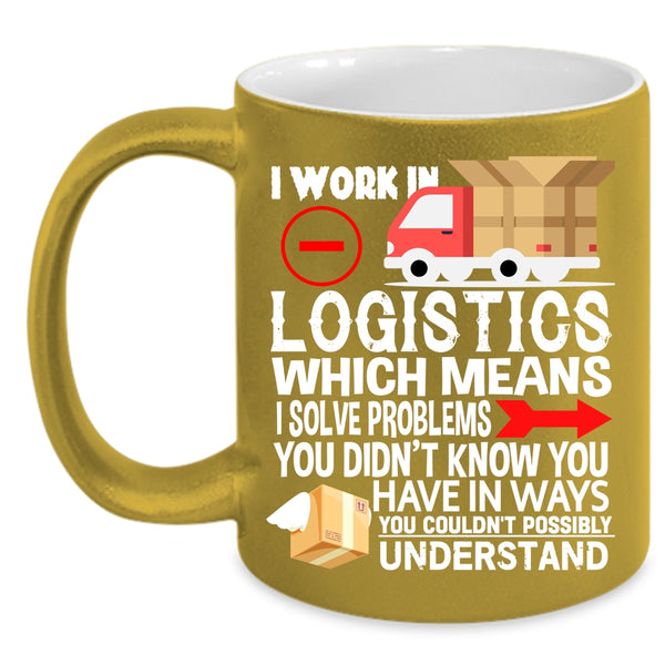 I Work In Logistics Coffee Mug, Cool Job Title Coffee Cup