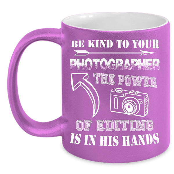 Be Kind To Your Photographer Coffee Mug, The Power Of Editing Is In His Hands Coffee Cup