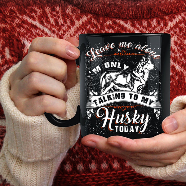 Leave Me Alone Coffee Mug, I'm Only Talking To My Husky Today Coffee Cup
