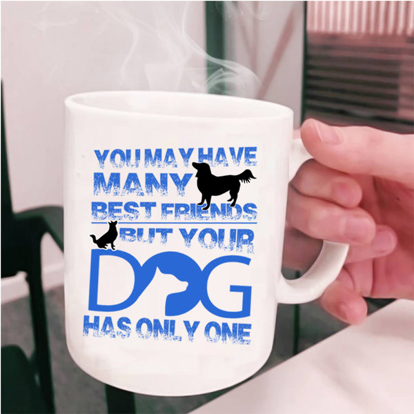 Your Dog Has Only One Coffee Mug, You May Have Many Best Friends Cup