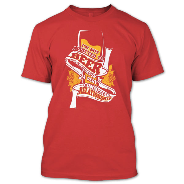 I'm Not Addicted To Beer T Shirt, A Very Commited Relationship T Shirt