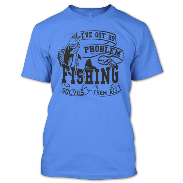 I've Got 99 Problem T Shirt, Coolest Fishing Lover T Shirt