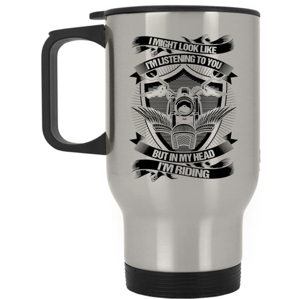 In My Head I'm Riding Travel Mug, I Might Look Like I'm Listening To You Mug
