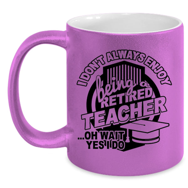 Cool Teacher Coffee Mug, I Always Enjoy Being Retired Teacher Accent Mug