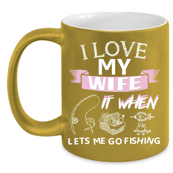 I Love My Wife Coffee Mug, When Lets Me Go Fishing Coffee Cup