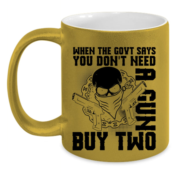 Cool Coffee Mug, When The Govt Says You Don't Need A Gun Accent Mug