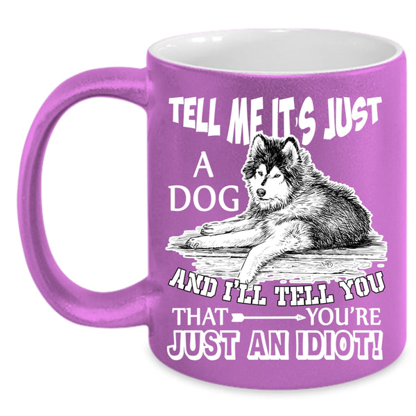Tell Me It's Just A Dog Coffee Mug, Funny Gift For Dog Owner Coffee Cup