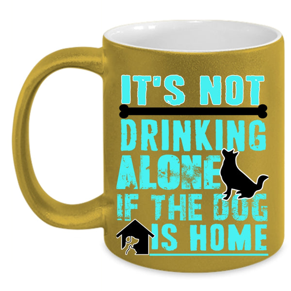 If The Dog Is Home Coffee Mug, It's Not Drinking Alone Accent Mug