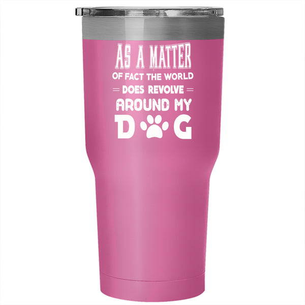 The World Does Revolve Around My Dog Tumbler 30 oz Stainless Steel, Cool Travel Mug