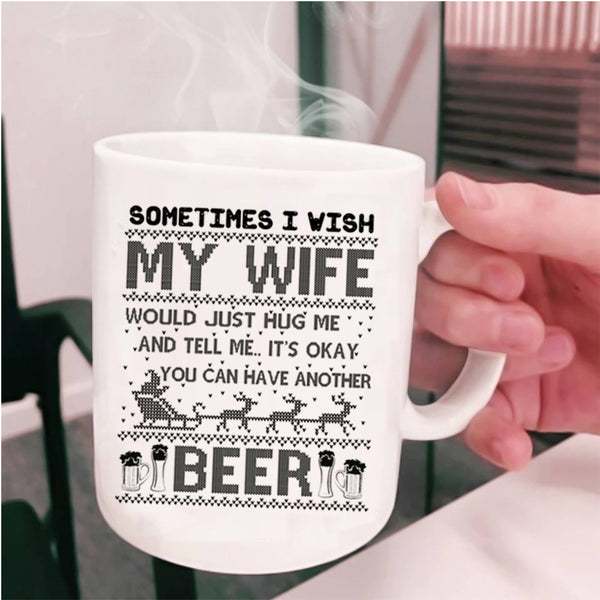 You Can Have Another Beer Coffee Mug, I Wish My Wife Hug Me Cup