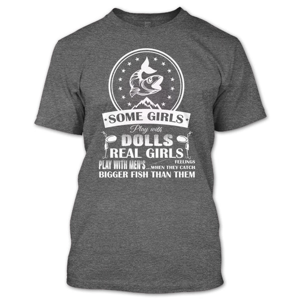 Some Girls Play With Dolls T Shirt, Real Girls Play With Men's When They Catch Bigger Fish Than Them T Shirt