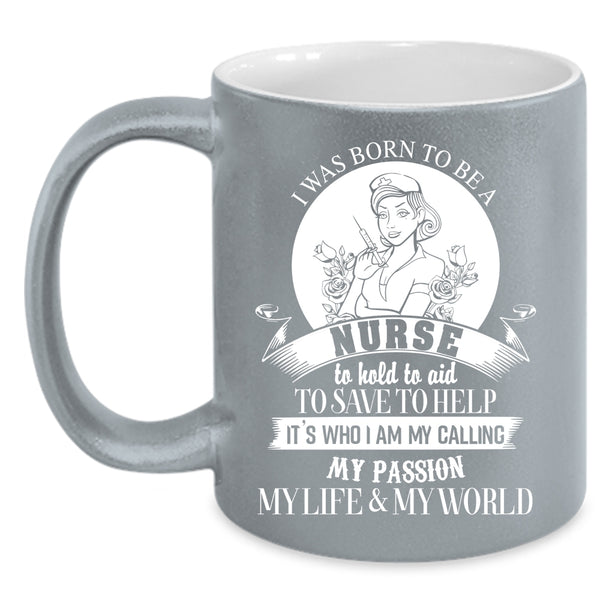 I Was Born To Be A Nurse Coffee Mug, My Passion My Life And My World Coffee Cup