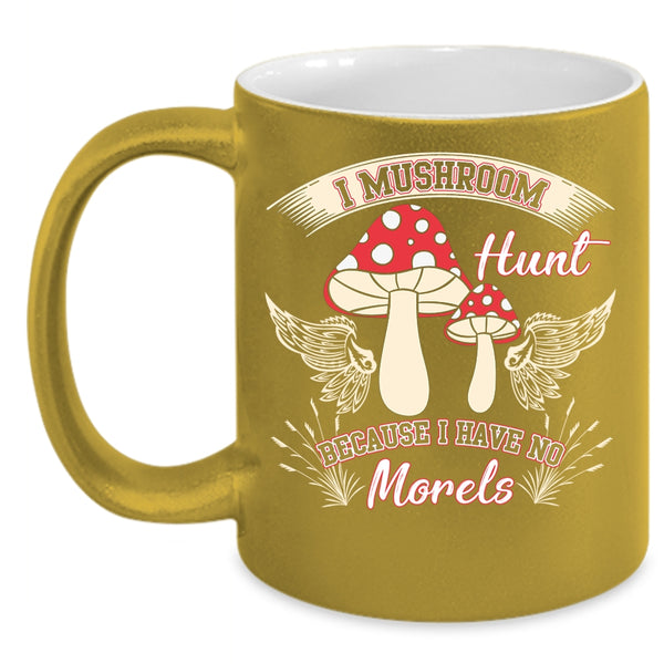 I Mushroom Hunt Coffee Mug, I Have No Morels Coffee Cup