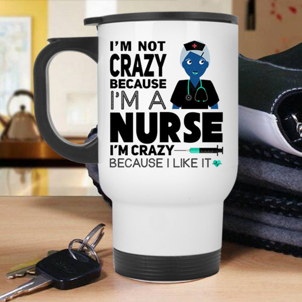 I Love Nurse Travel Mug, I'm Not Crazy Because I'm A Nurse Mug