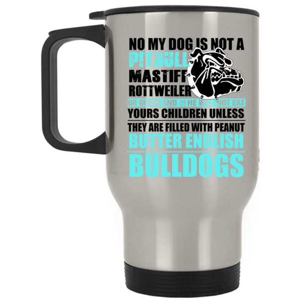 Cool Bulldogs Travel Mug, No My Dog Is Not A Pitbull Mug