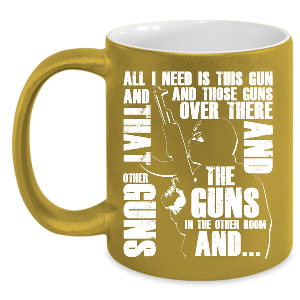 All I Need Is This Gun And Those Guns Coffee Mug, Cool Gunner Coffee Cup
