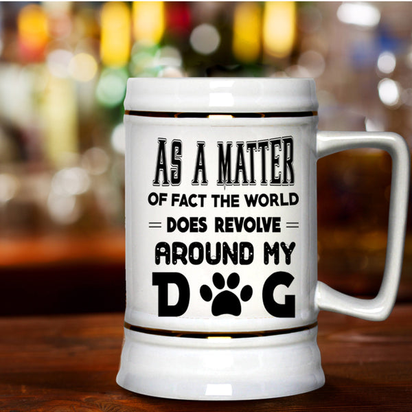 Cool Beer Stein 22oz, The World Does Revolve Around My Dog Beer Mug