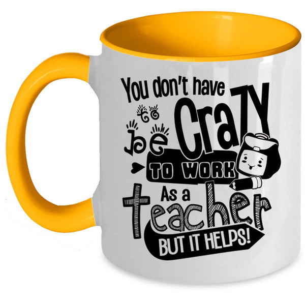Crazy Teacher Coffee Mug, You Don't Have To Be Crazy To Work As A Teacher Accent Mug