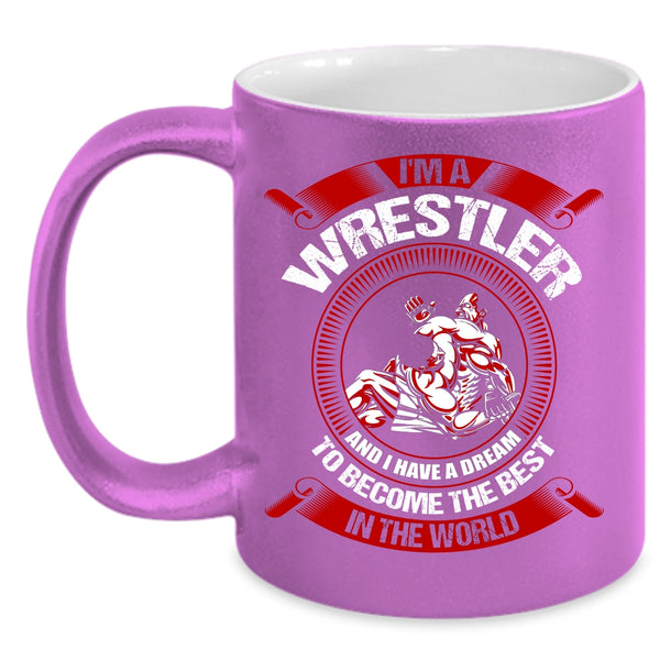 I'm A Wrestler Coffee Mug, I Have A Dream To Become The Best In The World Coffee Cup