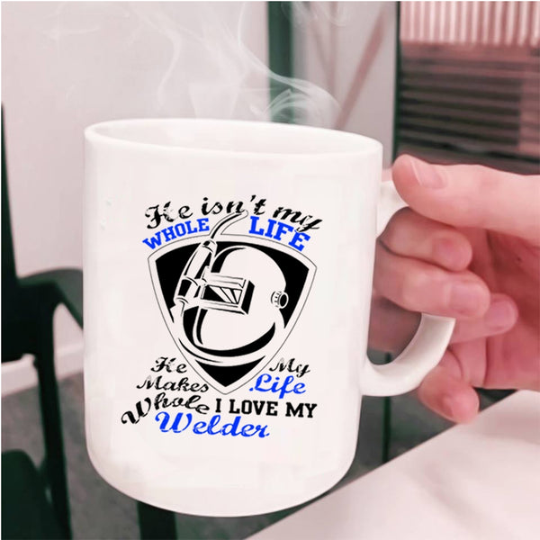 I Love My Welder Coffee Mug, He Isn't My Whole Life Cup