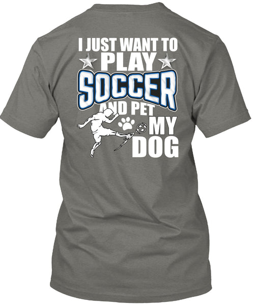 I Just Want To Play Soccer T Shirt, Pet My Dog T Shirt