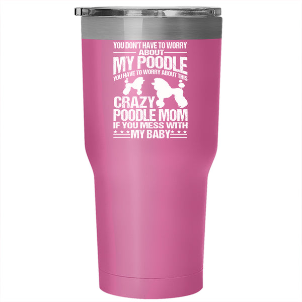 You Have To Worry About This Crazy Poodle Mom Tumbler 30 oz Stainless Steel, If You Mess With My Baby Travel Mug