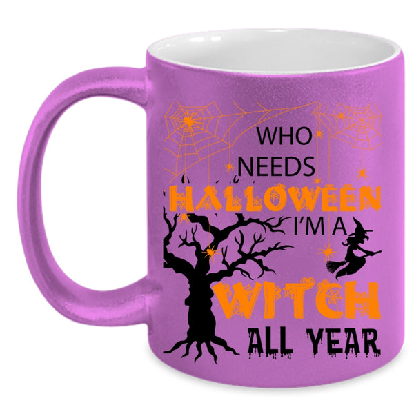 I'm A Witch All Year Coffee Mug, Who Needs Halloween Accent Mug