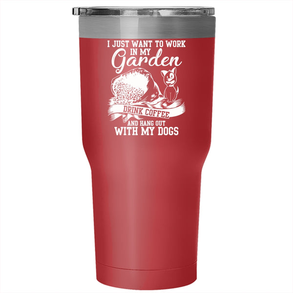 I Just Want To Work In My Garden Tumbler 30 oz Stainless Steel, Drink Coffee And My Dogs Travel Mug