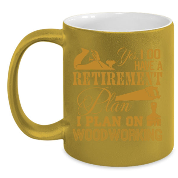 I Do Have A Retirement Plan Coffee Mug, I Plan On Woodworking Coffee Cup