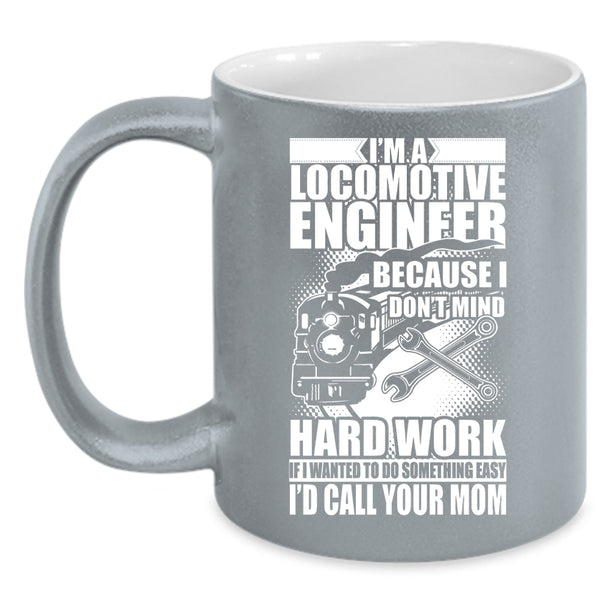 I'm A Locomotive Engineer Coffee Mug, I Don't Mind Hard Work Coffee Cup
