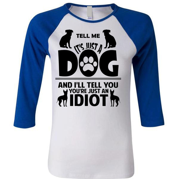 It's Just A Dog And I'll Tell You You're Just An Idiot T Shirt, Favorite T Shirt