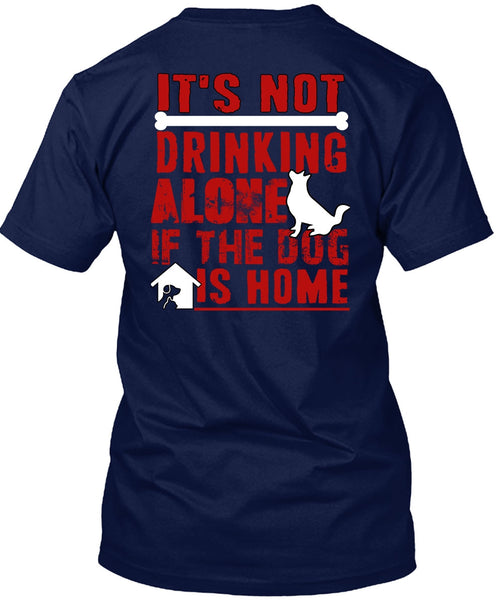 It's Not Drinking Alone T Shirt, If The Dog Is Home T Shirt