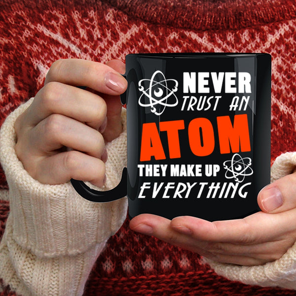 Never Trust An Atom Coffee Mug, Thay Make Up Everything Coffee Cup