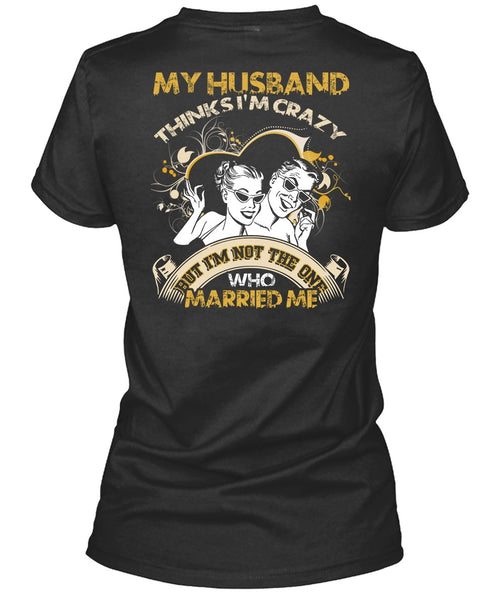 My Husband Thinks I'm Crazy T Shirt, Married Me T Shirt