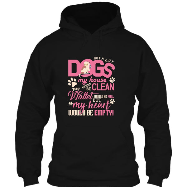 Without My Dogs My House Clean T Shirt, But My Heart Would Be Empty T Shirt